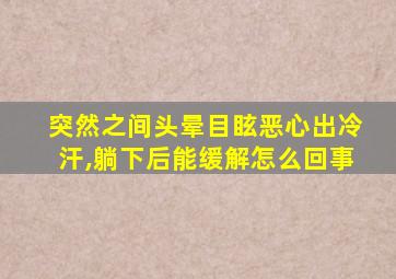 突然之间头晕目眩恶心出冷汗,躺下后能缓解怎么回事