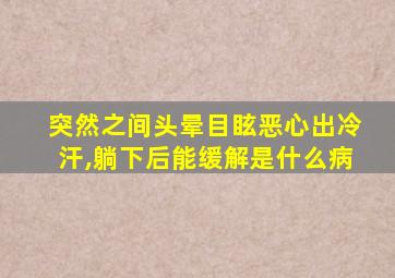 突然之间头晕目眩恶心出冷汗,躺下后能缓解是什么病