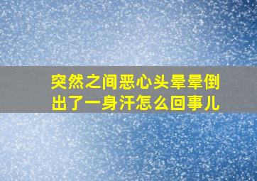 突然之间恶心头晕晕倒出了一身汗怎么回事儿