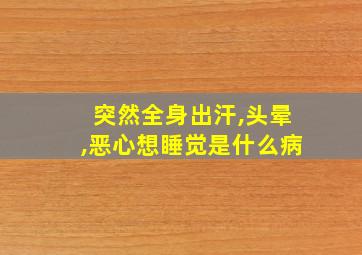 突然全身出汗,头晕,恶心想睡觉是什么病