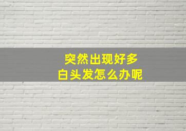 突然出现好多白头发怎么办呢