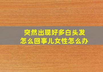 突然出现好多白头发怎么回事儿女性怎么办