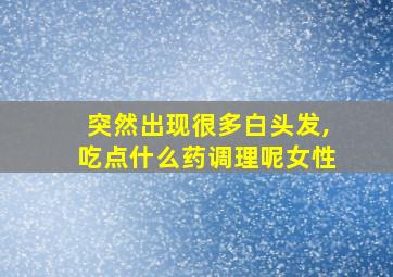 突然出现很多白头发,吃点什么药调理呢女性