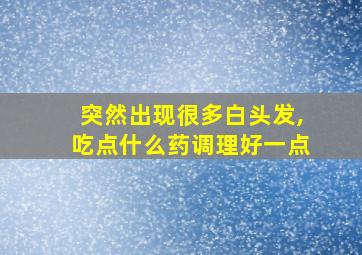 突然出现很多白头发,吃点什么药调理好一点