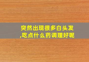 突然出现很多白头发,吃点什么药调理好呢