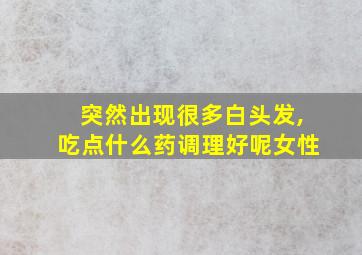 突然出现很多白头发,吃点什么药调理好呢女性