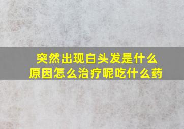 突然出现白头发是什么原因怎么治疗呢吃什么药