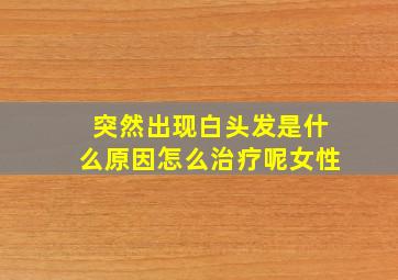 突然出现白头发是什么原因怎么治疗呢女性