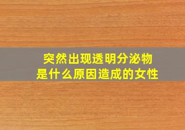 突然出现透明分泌物是什么原因造成的女性