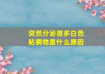 突然分泌很多白色粘稠物是什么原因