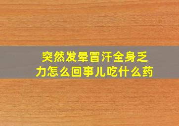 突然发晕冒汗全身乏力怎么回事儿吃什么药