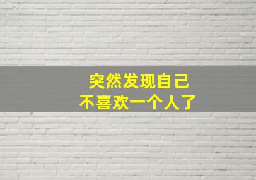 突然发现自己不喜欢一个人了