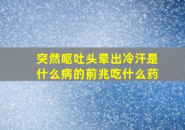 突然呕吐头晕出冷汗是什么病的前兆吃什么药