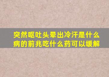 突然呕吐头晕出冷汗是什么病的前兆吃什么药可以缓解