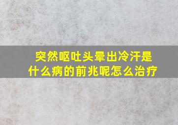 突然呕吐头晕出冷汗是什么病的前兆呢怎么治疗