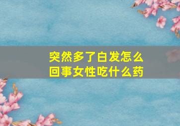 突然多了白发怎么回事女性吃什么药