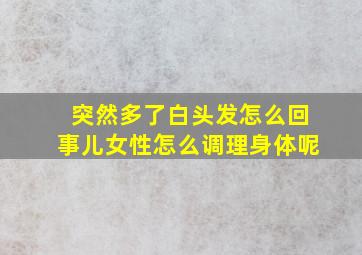 突然多了白头发怎么回事儿女性怎么调理身体呢