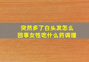 突然多了白头发怎么回事女性吃什么药调理