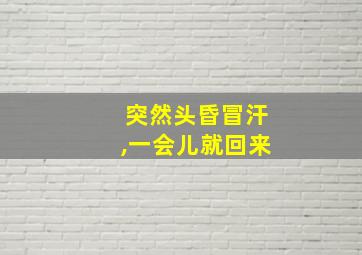 突然头昏冒汗,一会儿就回来