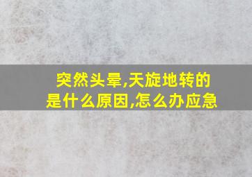 突然头晕,天旋地转的是什么原因,怎么办应急