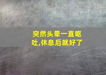 突然头晕一直呕吐,休息后就好了