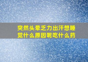 突然头晕乏力出汗想睡觉什么原因呢吃什么药