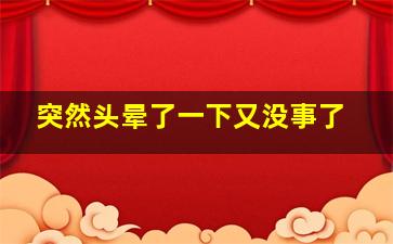 突然头晕了一下又没事了