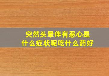 突然头晕伴有恶心是什么症状呢吃什么药好