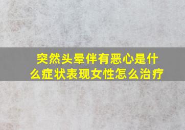 突然头晕伴有恶心是什么症状表现女性怎么治疗