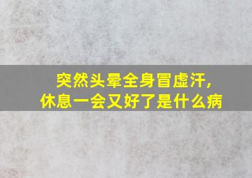 突然头晕全身冒虚汗,休息一会又好了是什么病