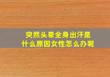 突然头晕全身出汗是什么原因女性怎么办呢