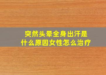 突然头晕全身出汗是什么原因女性怎么治疗