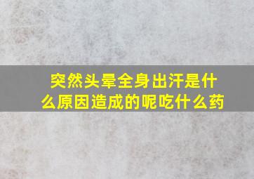 突然头晕全身出汗是什么原因造成的呢吃什么药