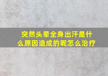 突然头晕全身出汗是什么原因造成的呢怎么治疗