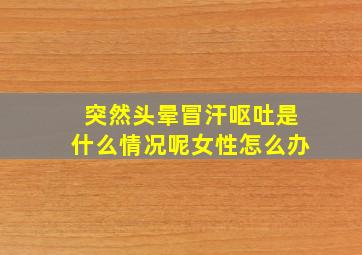 突然头晕冒汗呕吐是什么情况呢女性怎么办