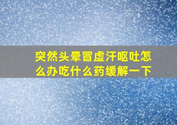 突然头晕冒虚汗呕吐怎么办吃什么药缓解一下