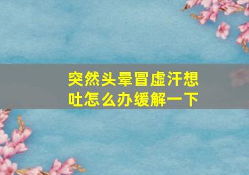 突然头晕冒虚汗想吐怎么办缓解一下