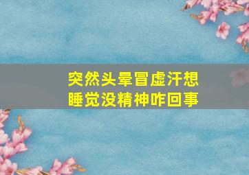 突然头晕冒虚汗想睡觉没精神咋回事