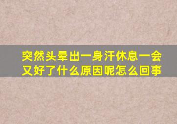 突然头晕出一身汗休息一会又好了什么原因呢怎么回事