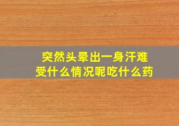 突然头晕出一身汗难受什么情况呢吃什么药