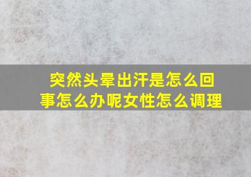 突然头晕出汗是怎么回事怎么办呢女性怎么调理