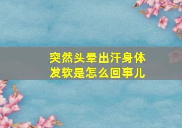 突然头晕出汗身体发软是怎么回事儿