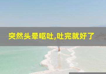 突然头晕呕吐,吐完就好了