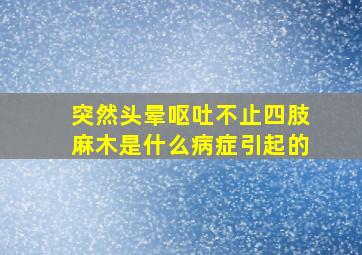 突然头晕呕吐不止四肢麻木是什么病症引起的