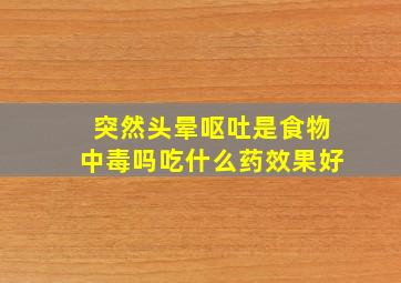 突然头晕呕吐是食物中毒吗吃什么药效果好