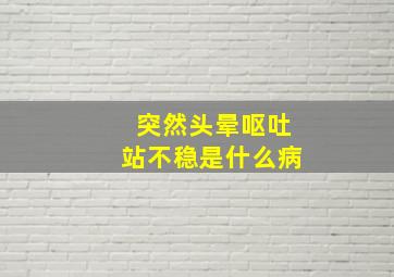 突然头晕呕吐站不稳是什么病