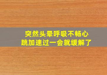 突然头晕呼吸不畅心跳加速过一会就缓解了