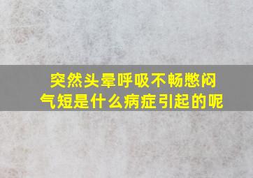 突然头晕呼吸不畅憋闷气短是什么病症引起的呢