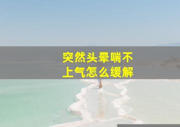 突然头晕喘不上气怎么缓解