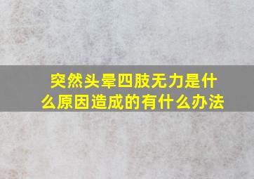 突然头晕四肢无力是什么原因造成的有什么办法